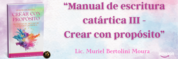 Manual de escritura catártica III: Crear con Propósito. Lic. Muriel Bertolini Moura